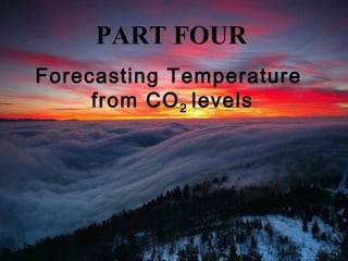PART FOUR
Forecasting Temperature
from CO2 levels
 
