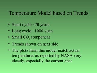 Temperature Model based on Trends
• Short cycle ~70 years
• Long cycle ~1000 years
• Small CO2 component
• Trends shown on next side
• The plots from this model match actual
temperatures as reported by NASA very
closely, especially the current ones
 