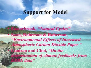 Support for Model
• Easterbrook, “Natural Cycles”
• Soon, Roberson & Roberson,
“Environmental Effects of Increased
Atmospheric Carbon Dioxide Paper “
• Lindzen and Choi, “On the
determination of climate feedbacks from
ERBE data”
 