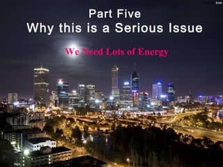 Part Five
Why this is a Serious Issue
We Need Lots of Energy
 
