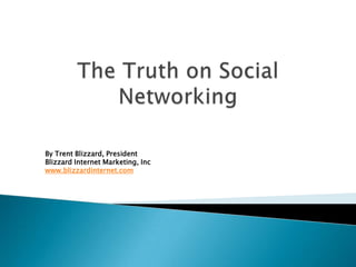 The Truth on Social Networking By Trent Blizzard, PresidentBlizzard Internet Marketing, Inc www.blizzardinternet.com 