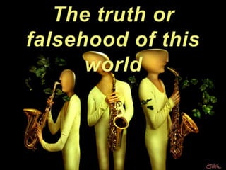 The truth or falsehood of this world