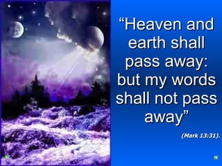 “ Heaven and earth shall pass away: but my words shall not pass away” (Mark 13:31). 