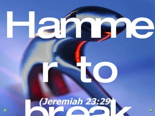 Hammer to break (Jeremiah 23:29)   