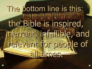 The bottom line is this:  the Bible is inspired, inerrant, infallible, and relevant for people of all times.  