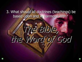 3. What should all doctrines (teachings) be based upon and in harmony with?   The Bible, the Word of God 