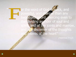 F powerful, and sharper than any twoedged sword, piercing even to the dividing asunder of soul and spirit, and of the joints and marrow, and is a discerner of the thoughts and intents of the heart” “  or the word of God is quick, and (Hebrews 4:12). 