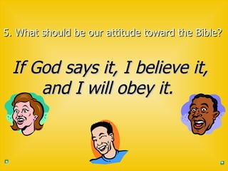 5. What should be our attitude toward the Bible?   If God says it, I believe it, and I will obey it.   