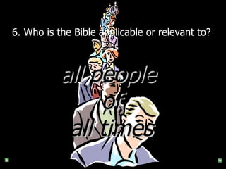 6.  Who is the Bible applicable or relevant to?  all people  of all times 
