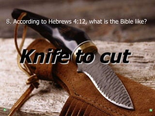 8.  According to Hebrews 4:12, what is the Bible like?  Knife to cut  