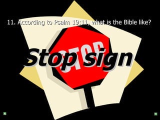 11. According to Psalm 19:11, what is the Bible like?  Stop sign   