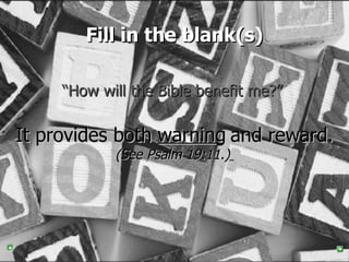 Fill in the blank(s) “ How will the Bible benefit me?”   It provides both  and reward. (See Psalm 19:11.)   warning 