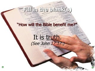 Fill in the blank(s) “ How will the Bible benefit me?”   It is  . (See John 17:17.) truth 