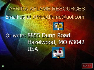 AFRICA AFLAME RESOURCES Email us at  [email_address] Or write:   8855 Dunn Road Hazelwood, MO 63042 USA 