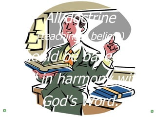 All doctrine (teachings, beliefs) should be based on, and in harmony with, God’s Word. 