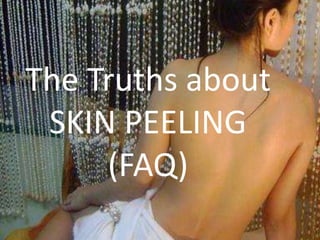 The Truths about 
SKIN PEELING 
(FAQ) 
 