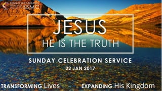 JESUS
TRANSFORMING Lives EXPANDING His Kingdom
SSMC
SUNGAI WAY-SUBANG
METHODIST
C H U R C H
SUNDAY CELEBRATION SERVICE
22 JAN 2017
HE IS THE TRUTH
 