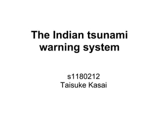The Indian tsunami
 warning system

       s1180212
     Taisuke Kasai
 