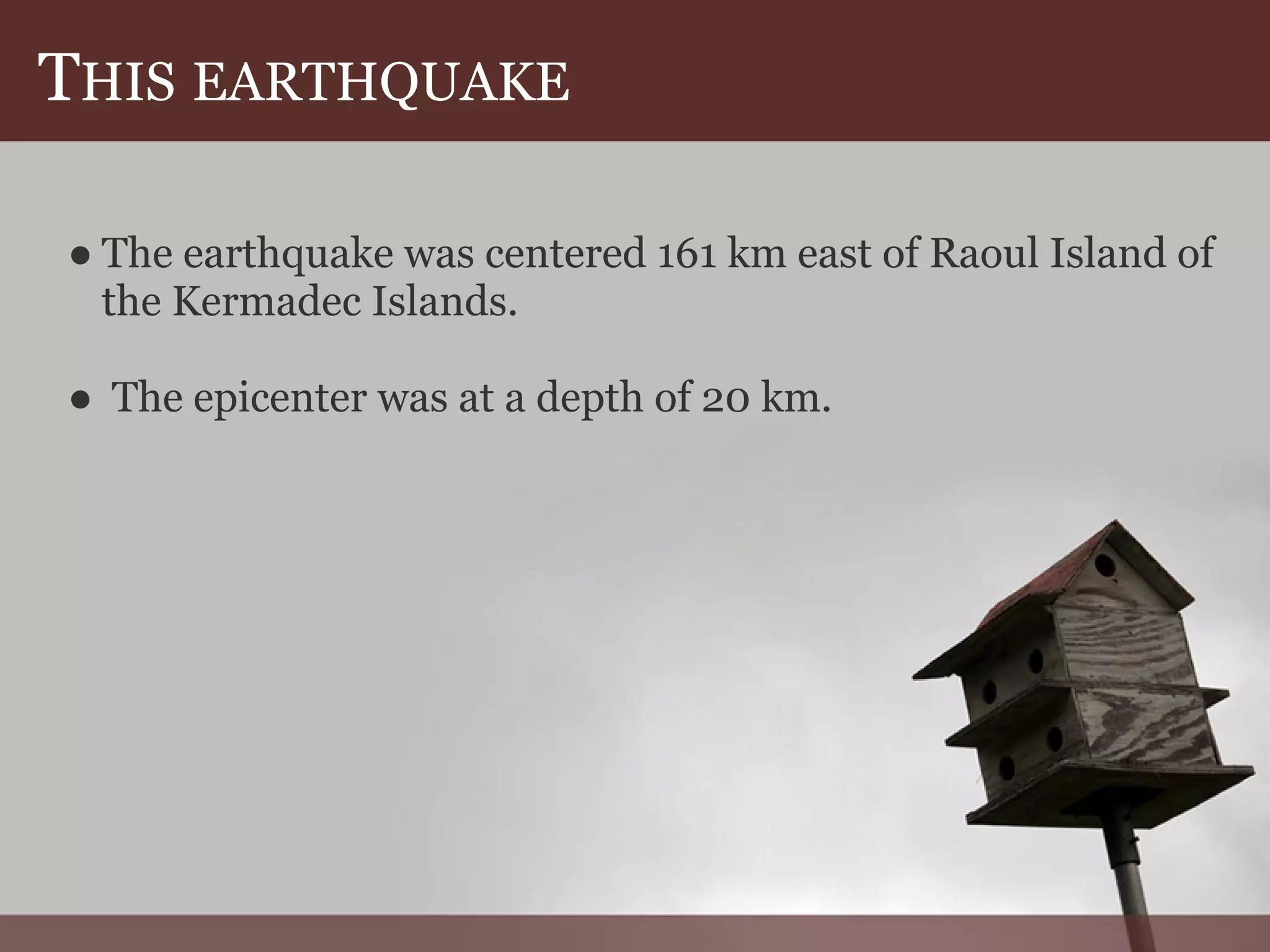 THIS EARTHQUAKE
● The earthquake was centered 161 km east of Raoul Island of
the Kermadec Islands.
● The epicenter was at a depth of 20 km.