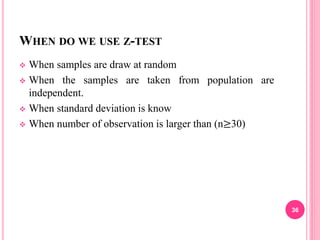 WHEN DO WE USE Z-TEST
 When samples are draw at random
 When the samples are taken from population are
independent.
 When standard deviation is know
 When number of observation is larger than (n≥30)
36
 