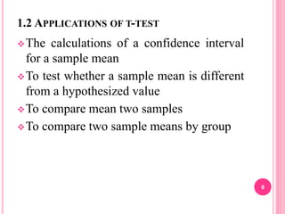 1.2 APPLICATIONS OF T-TEST
The calculations of a confidence interval
for a sample mean
To test whether a sample mean is different
from a hypothesized value
To compare mean two samples
To compare two sample means by group
8
 