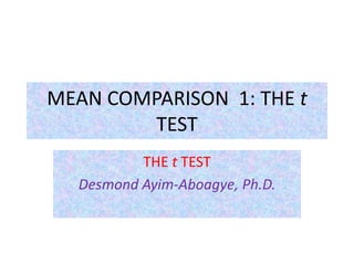 MEAN COMPARISON 1: THE t
TEST
THE t TEST
Desmond Ayim-Aboagye, Ph.D.
 