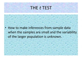 THE t TEST
• How to make inferences from sample data
when the samples are small and the variability
of the larger population is unknown.
 