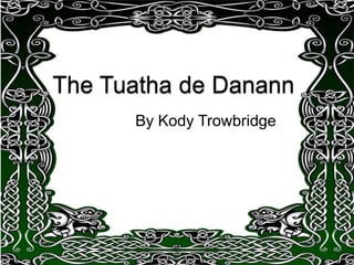 The Tuatha de Danann By Kody Trowbridge 