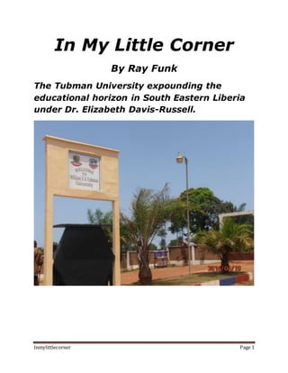 Inmylittlecorner Page 1
In My Little Corner
By Ray Funk
The Tubman University expounding the
educational horizon in South Eastern Liberia
under Dr. Elizabeth Davis-Russell.
 