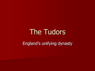 The Tudors
England’s unifying dynasty
 