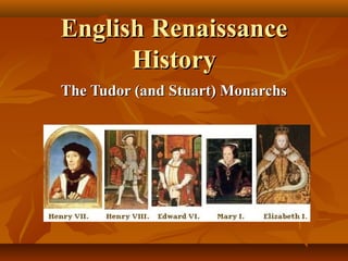 English RenaissanceEnglish Renaissance
HistoryHistory
The Tudor (and Stuart) MonarchsThe Tudor (and Stuart) Monarchs
 