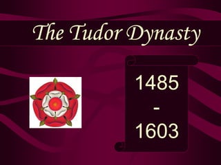 The Tudor Dynasty
1485
-
1603
 