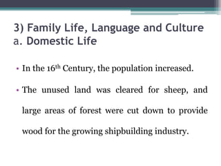 3) Family Life, Language and Culture
a. Domestic Life
• In the 16th Century, the population increased.
• The unused land was cleared for sheep, and
large areas of forest were cut down to provide
wood for the growing shipbuilding industry.
 