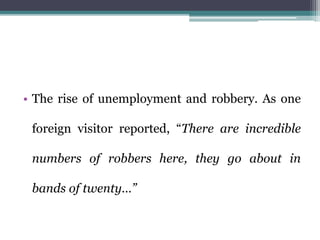 • The rise of unemployment and robbery. As one
foreign visitor reported, “There are incredible
numbers of robbers here, they go about in
bands of twenty…”
 