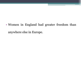 • Women in England had greater freedom than
anywhere else in Europe.
 