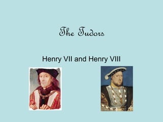 The Tudors
Henry VII and Henry VIII
 