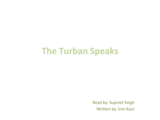 The Turban Speaks Read by: Supreet Singh Written by: Inni Kaur 