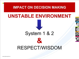 IMPACT ON DECISION MAKING

UNSTABLE ENVIRONMENT


      System 1 & 2
            &
  RESPECT/WISDOM
 