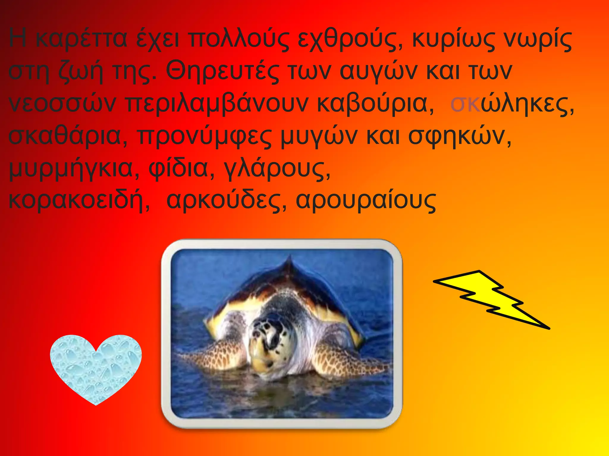 Η καρέττα έχει πολλούς εχθρούς, κυρίως νωρίς
στη ζωή της. Θηρευτές των αυγών και των
νεοσσών περιλαμβάνουν καβούρια, σκώληκες,
σκαθάρια, προνύμφες μυγών και σφηκών,
μυρμήγκια, φίδια, γλάρους,
κορακοειδή, αρκούδες, αρουραίους
 