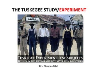 THE TUSKEGEE STUDY/EXPERIMENT 
H. L. Edmonds, MEd 
 
