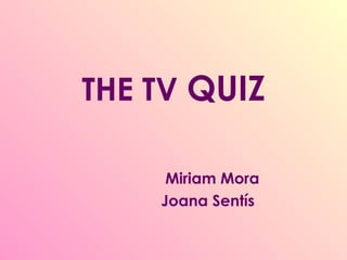 THE TV QUIZ
Miriam Mora
Joana Sentís
 