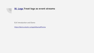 XI. Logs Treat logs as event streams
ELK Introduction and Demo
https://demo.elastic.co/app/kibana#/home
 