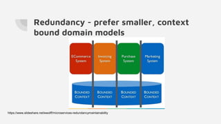 Redundancy - prefer smaller, context
bound domain models
https://www.slideshare.net/ewolff/microservices-redundancymaintainability
 