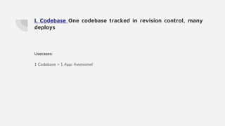 I. Codebase One codebase tracked in revision control, many
deploys
Usecases:
1 Codebase = 1 App: Awesome!
 