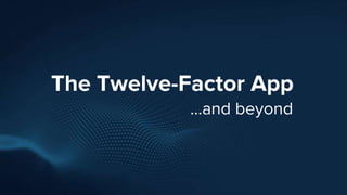 The Twelve-Factor App
...and beyond
 