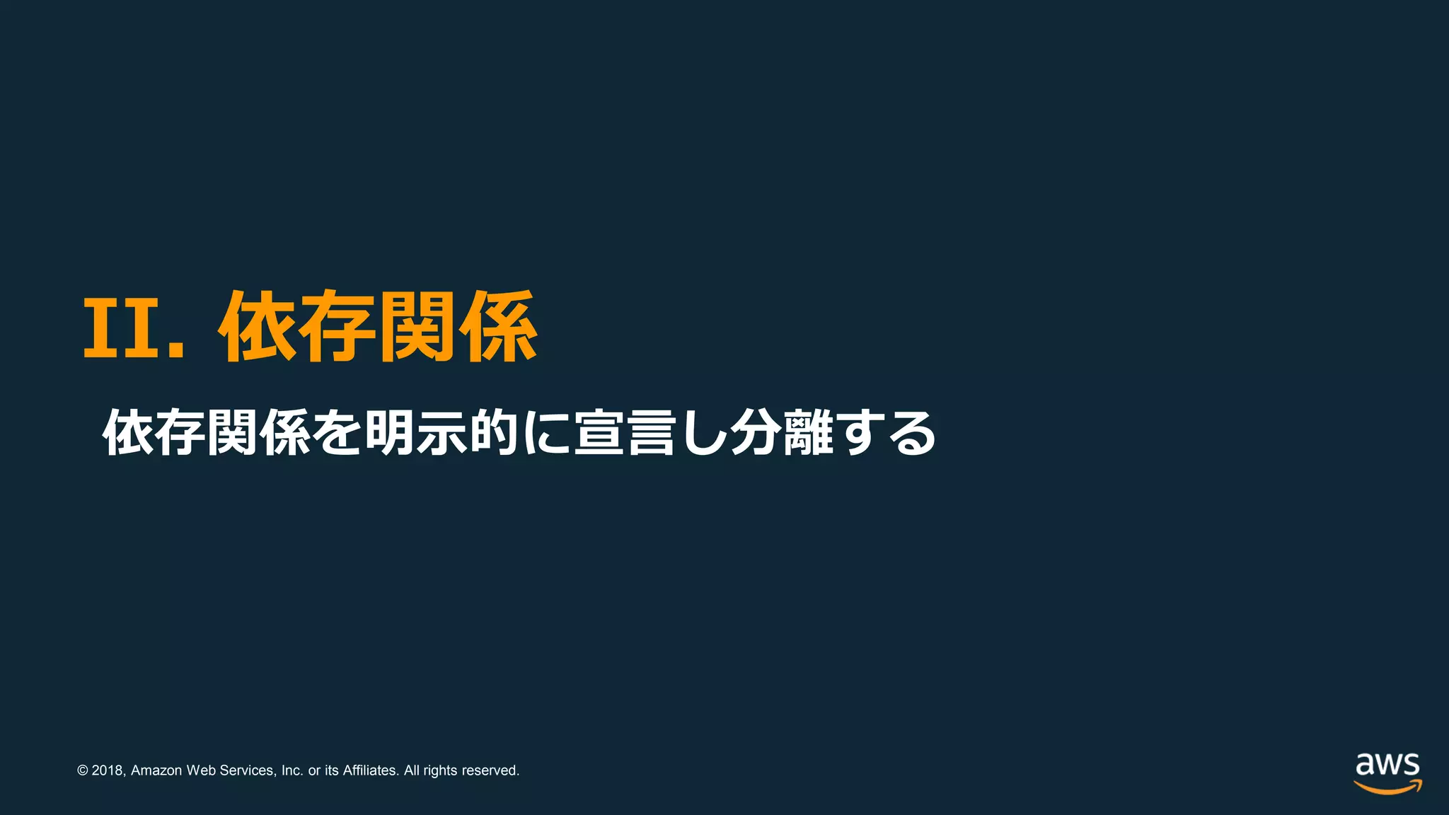 © 2018, Amazon Web Services, Inc. or its Affiliates. All rights reserved.
II. 依存関係
依存関係を明示的に宣言し分離する
 