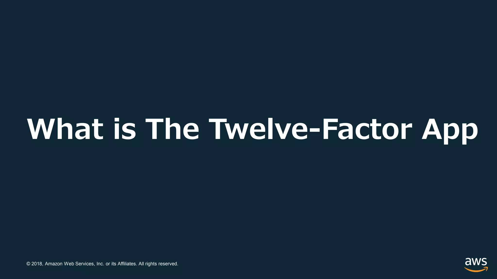 © 2018, Amazon Web Services, Inc. or its Affiliates. All rights reserved.
What is The Twelve-Factor App
 