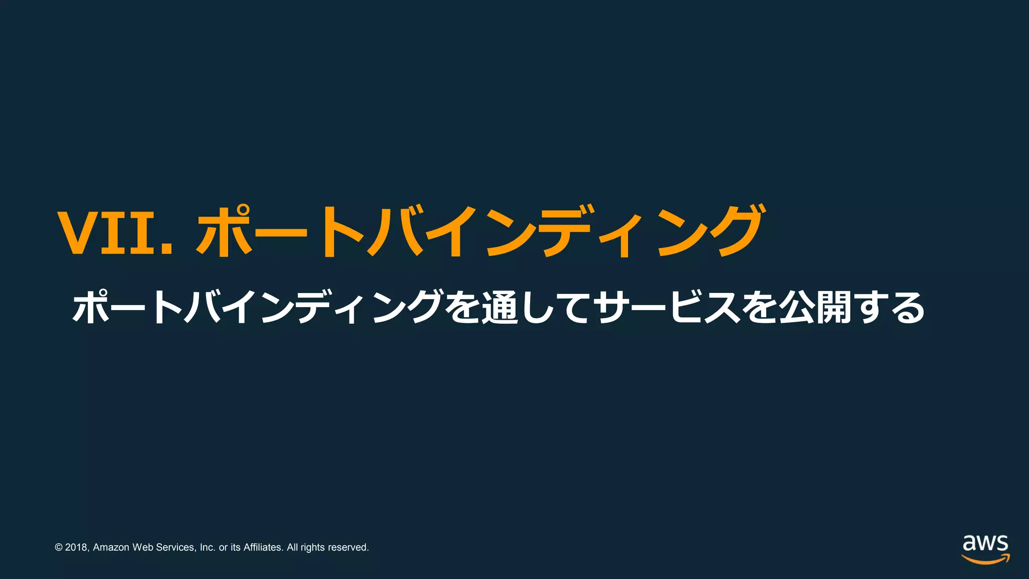 © 2018, Amazon Web Services, Inc. or its Affiliates. All rights reserved.
VII. ポートバインディング
ポートバインディングを通してサービスを公開する
 