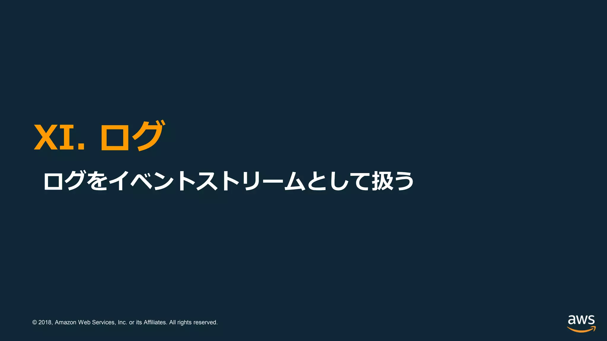 © 2018, Amazon Web Services, Inc. or its Affiliates. All rights reserved.
XI. ログ
ログをイベントストリームとして扱う
 