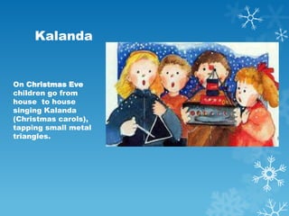 Kalanda


On Christmas Eve
children go from
house to house
singing Kalanda
(Christmas carols),
tapping small metal
triangl...
